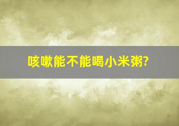 咳嗽能不能喝小米粥?