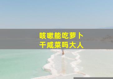 咳嗽能吃萝卜干咸菜吗大人