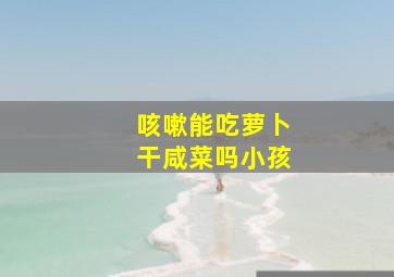 咳嗽能吃萝卜干咸菜吗小孩