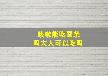 咳嗽能吃面条吗大人可以吃吗