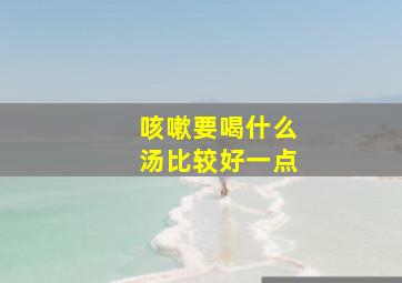 咳嗽要喝什么汤比较好一点