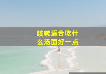 咳嗽适合吃什么汤面好一点