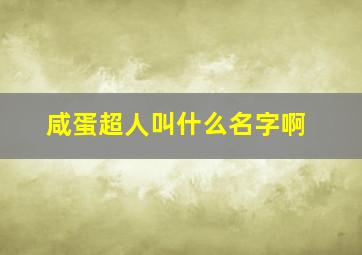 咸蛋超人叫什么名字啊