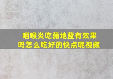 咽喉炎吃蒲地蓝有效果吗怎么吃好的快点呢视频