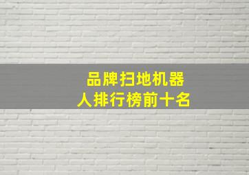 品牌扫地机器人排行榜前十名