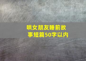 哄女朋友睡前故事短篇50字以内