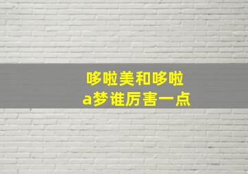 哆啦美和哆啦a梦谁厉害一点