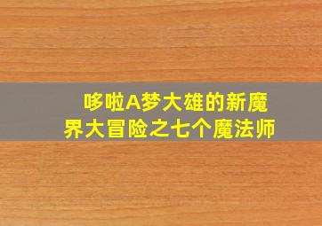 哆啦A梦大雄的新魔界大冒险之七个魔法师