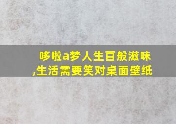 哆啦a梦人生百般滋味,生活需要笑对桌面壁纸