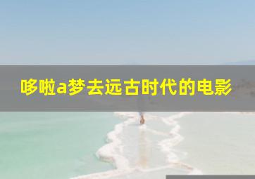 哆啦a梦去远古时代的电影