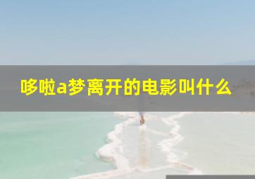 哆啦a梦离开的电影叫什么