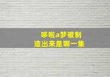 哆啦a梦被制造出来是哪一集