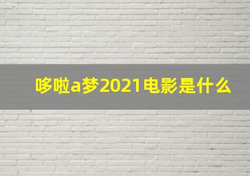 哆啦a梦2021电影是什么