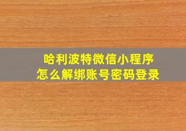 哈利波特微信小程序怎么解绑账号密码登录