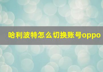 哈利波特怎么切换账号oppo