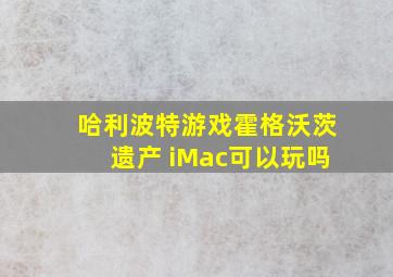 哈利波特游戏霍格沃茨遗产 iMac可以玩吗