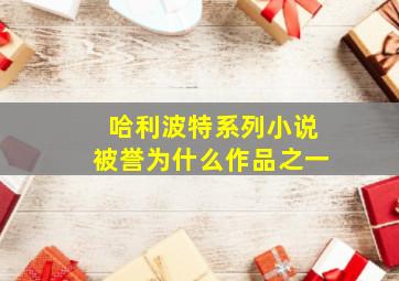 哈利波特系列小说被誉为什么作品之一