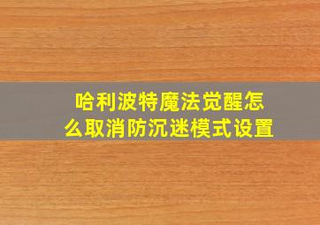 哈利波特魔法觉醒怎么取消防沉迷模式设置