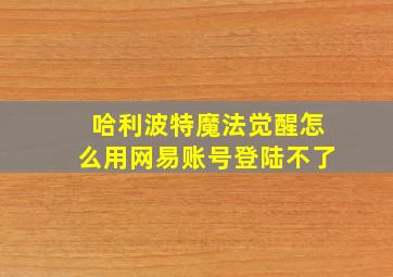 哈利波特魔法觉醒怎么用网易账号登陆不了