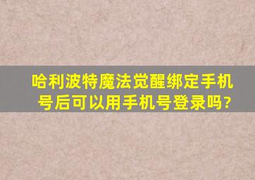 哈利波特魔法觉醒绑定手机号后可以用手机号登录吗?