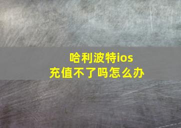 哈利波特ios充值不了吗怎么办