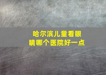 哈尔滨儿童看眼睛哪个医院好一点