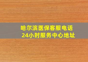 哈尔滨医保客服电话24小时服务中心地址