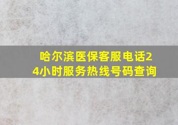 哈尔滨医保客服电话24小时服务热线号码查询