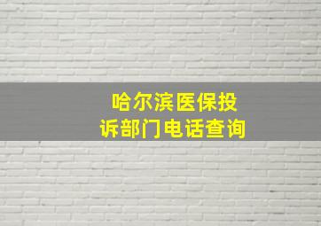 哈尔滨医保投诉部门电话查询