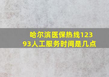 哈尔滨医保热线12393人工服务时间是几点