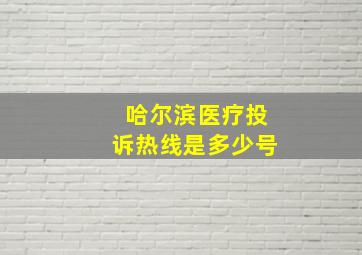 哈尔滨医疗投诉热线是多少号