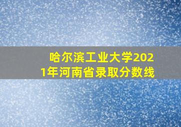 哈尔滨工业大学2021年河南省录取分数线