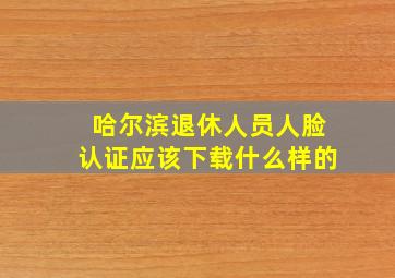 哈尔滨退休人员人脸认证应该下载什么样的