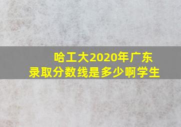 哈工大2020年广东录取分数线是多少啊学生