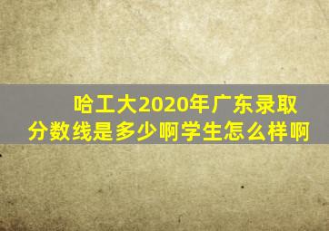 哈工大2020年广东录取分数线是多少啊学生怎么样啊