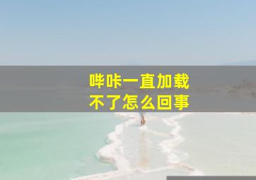 哔咔一直加载不了怎么回事