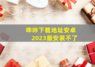 哔咔下载地址安卓2023版安装不了