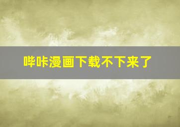 哔咔漫画下载不下来了