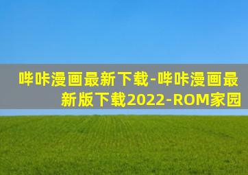 哔咔漫画最新下载-哔咔漫画最新版下载2022-ROM家园