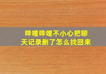 哔哩哔哩不小心把聊天记录删了怎么找回来