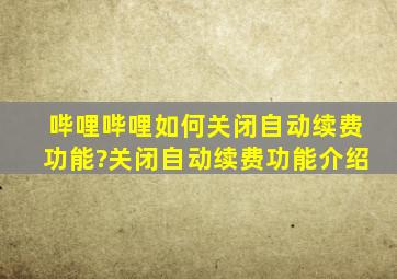 哔哩哔哩如何关闭自动续费功能?关闭自动续费功能介绍