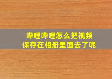 哔哩哔哩怎么把视频保存在相册里面去了呢