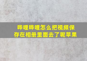 哔哩哔哩怎么把视频保存在相册里面去了呢苹果