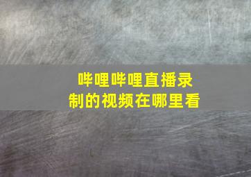 哔哩哔哩直播录制的视频在哪里看