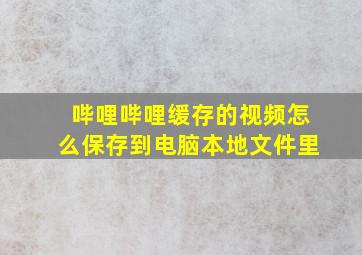 哔哩哔哩缓存的视频怎么保存到电脑本地文件里