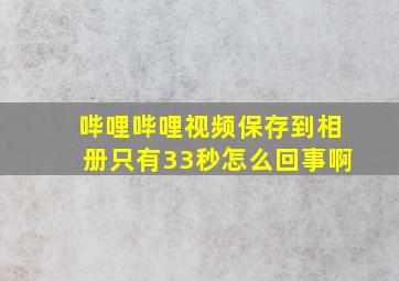 哔哩哔哩视频保存到相册只有33秒怎么回事啊