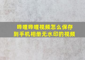 哔哩哔哩视频怎么保存到手机相册无水印的视频