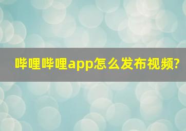 哔哩哔哩app怎么发布视频?