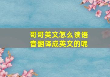 哥哥英文怎么读语音翻译成英文的呢