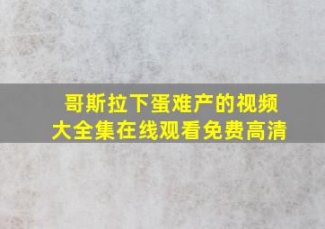 哥斯拉下蛋难产的视频大全集在线观看免费高清